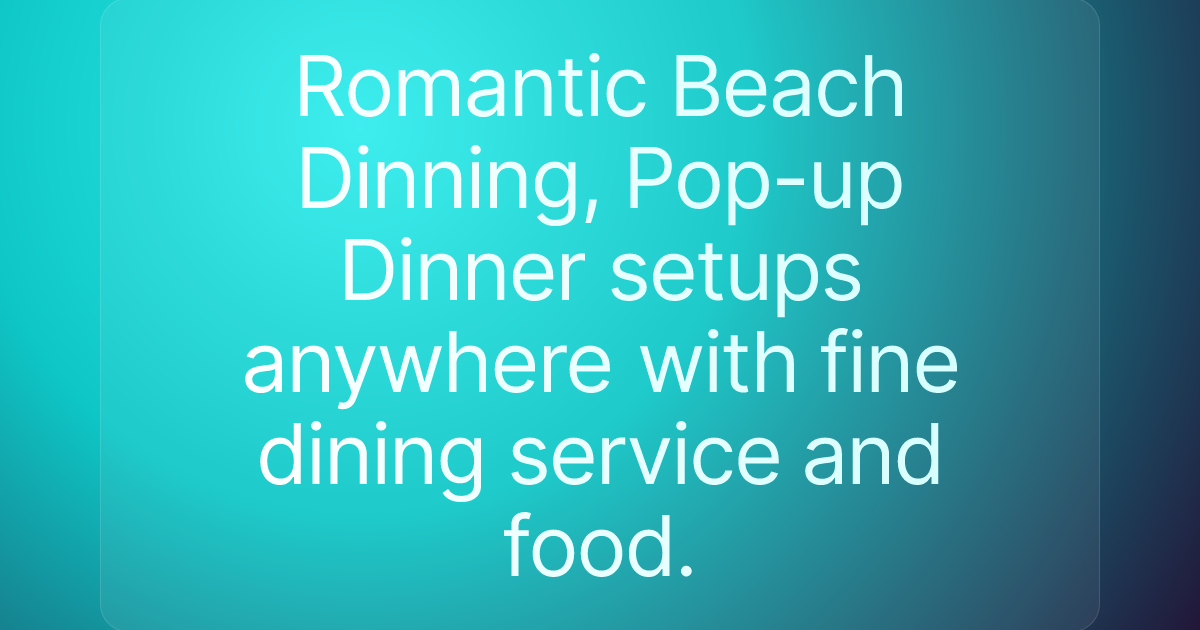 Romantic Beach Dinning, Pop-up Dinner setups anywhere with fine dining service and food.