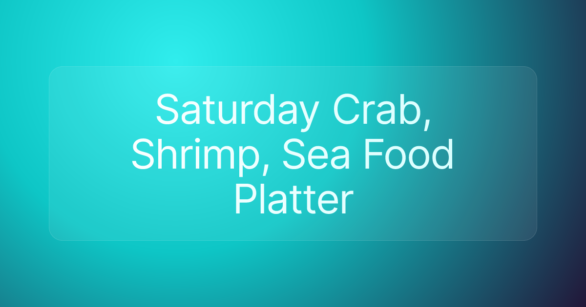 Saturday Crab, Shrimp, Sea Food Platter