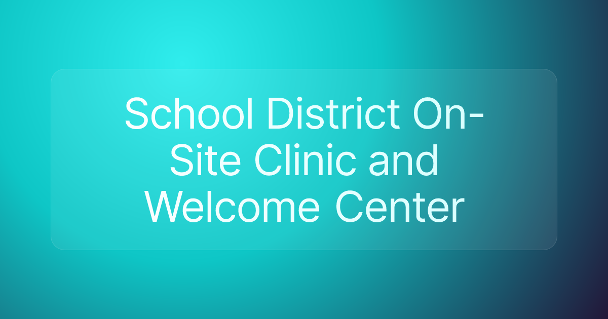 School District On-Site Clinic and Welcome Center