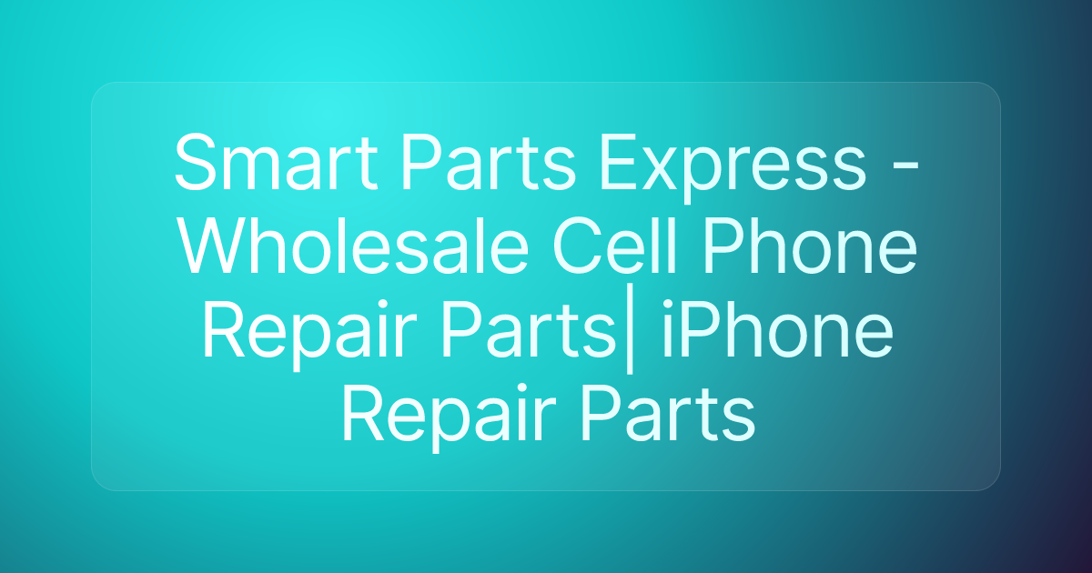 Smart Parts Express - Wholesale Cell Phone Repair Parts| iPhone Repair Parts