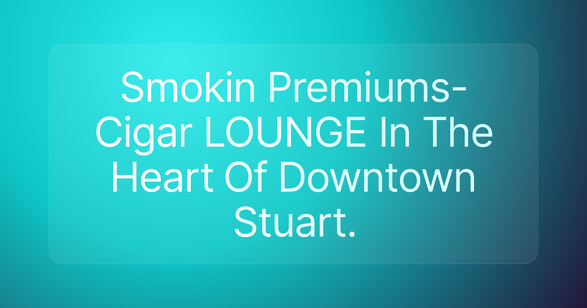 Smokin Premiums- Cigar LOUNGE In The Heart Of Downtown Stuart.