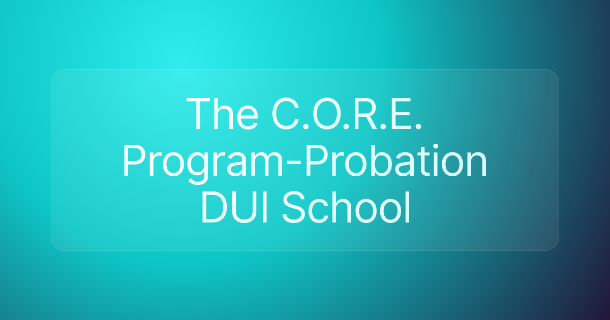 The C.O.R.E. Program-Probation DUI School