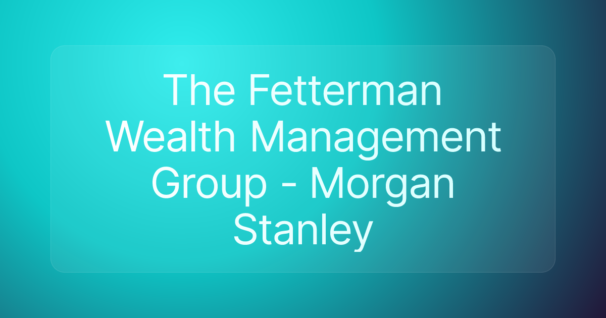 The Fetterman Wealth Management Group - Morgan Stanley