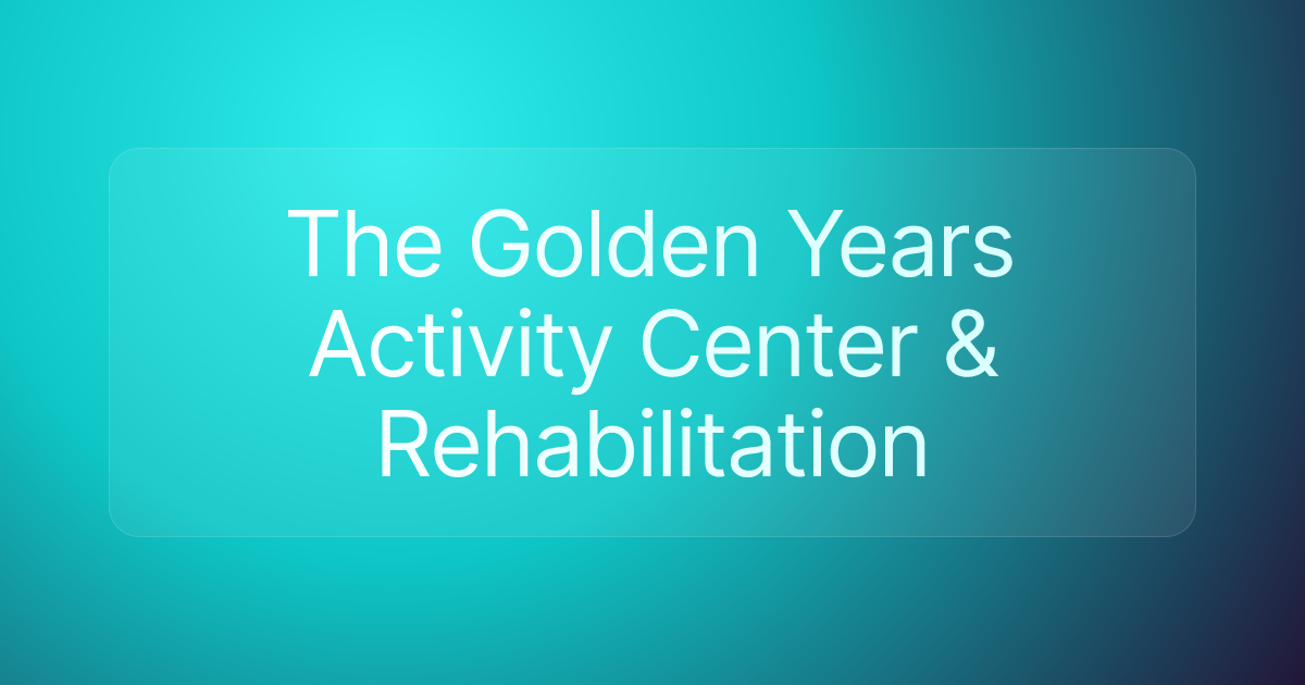 The Golden Years Activity Center & Rehabilitation