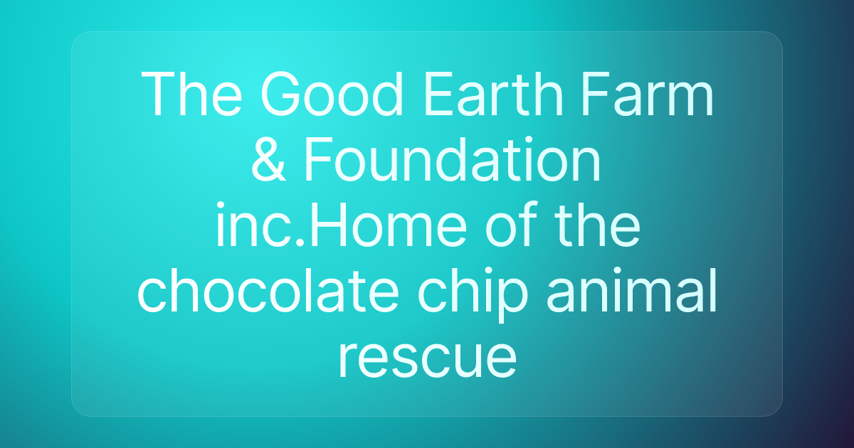 The Good Earth Farm & Foundation inc.Home of the chocolate chip animal rescue