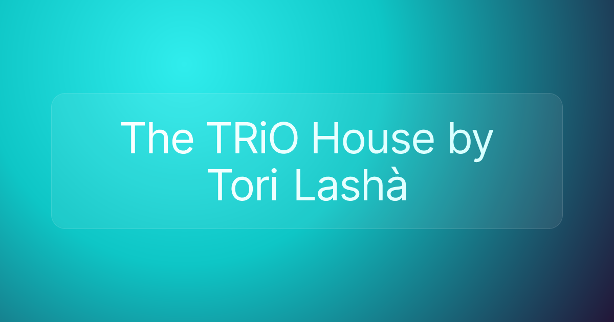 The TRiO House by Tori Lashà