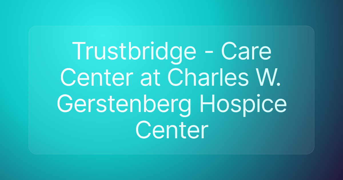 Trustbridge - Care Center at Charles W. Gerstenberg Hospice Center