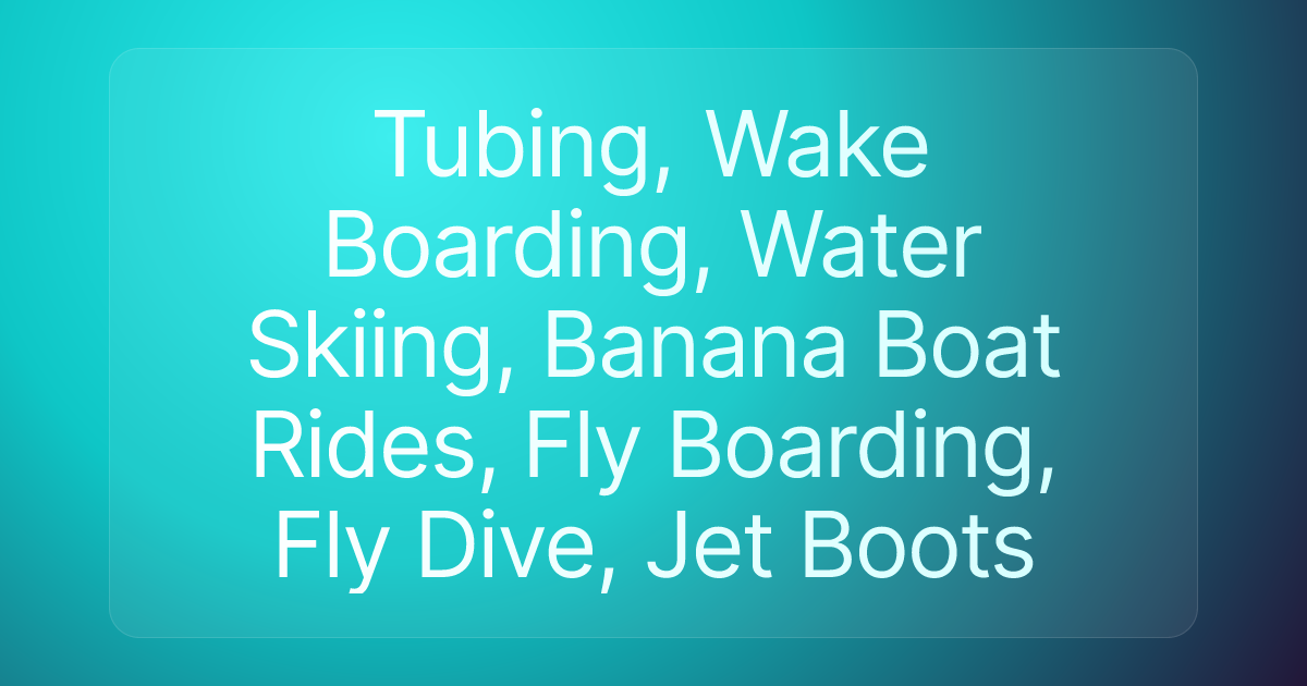 Tubing, Wake Boarding, Water Skiing, Banana Boat Rides, Fly Boarding, Fly Dive, Jet Boots