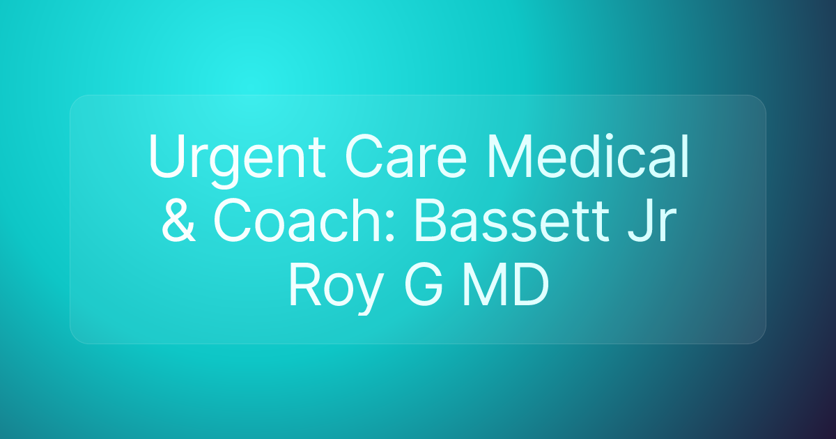 Urgent Care Medical & Coach: Bassett Jr Roy G MD