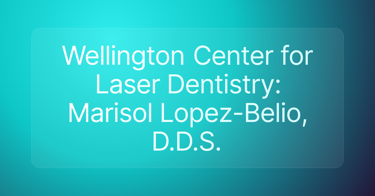 Wellington Center for Laser Dentistry: Marisol Lopez-Belio, D.D.S.