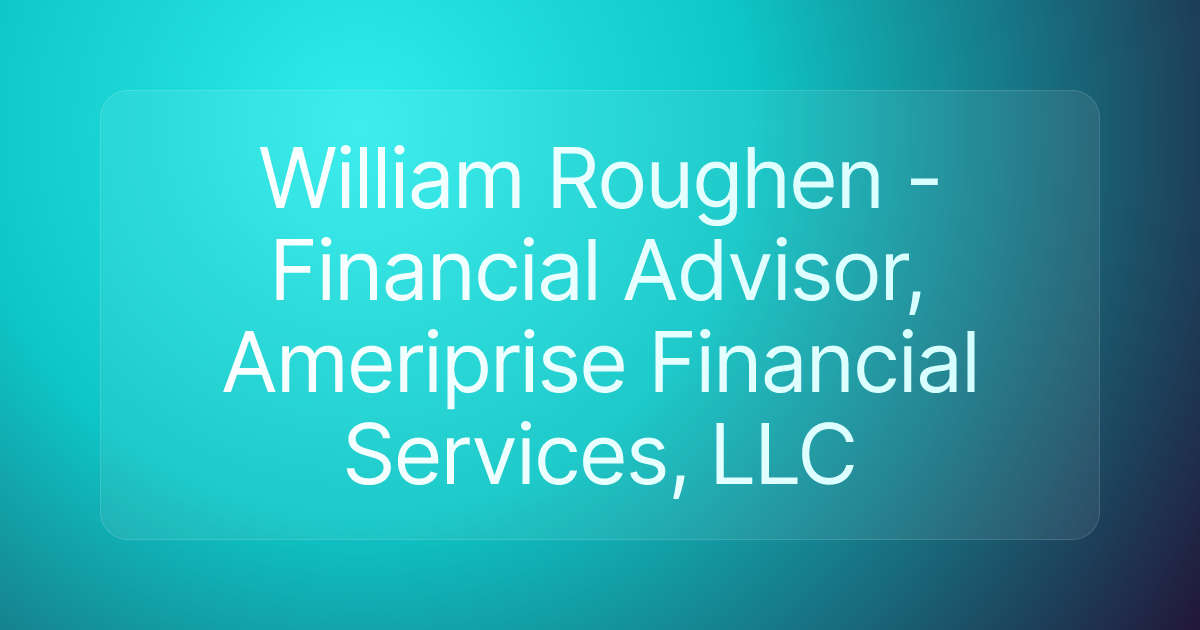 William Roughen - Financial Advisor, Ameriprise Financial Services, LLC