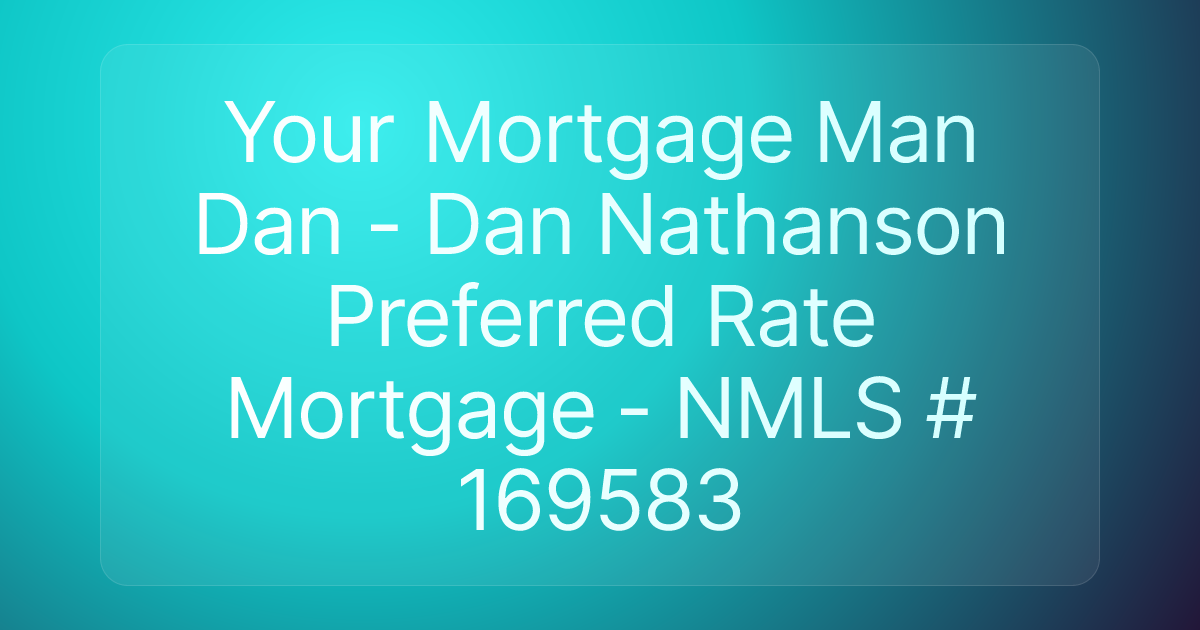 Your Mortgage Man Dan - Dan Nathanson Preferred Rate Mortgage - NMLS # 169583